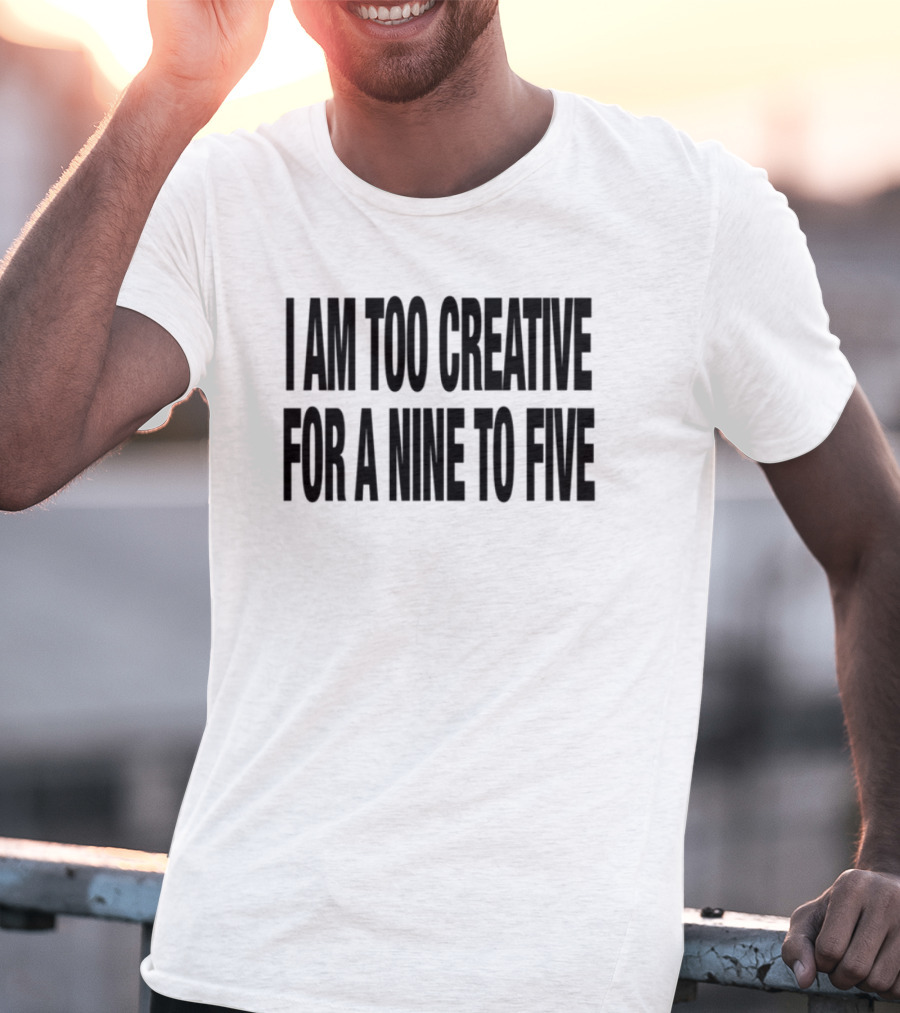 I Am Too Creative For A Nine To Five 333 Daily Quotes T-Shirt