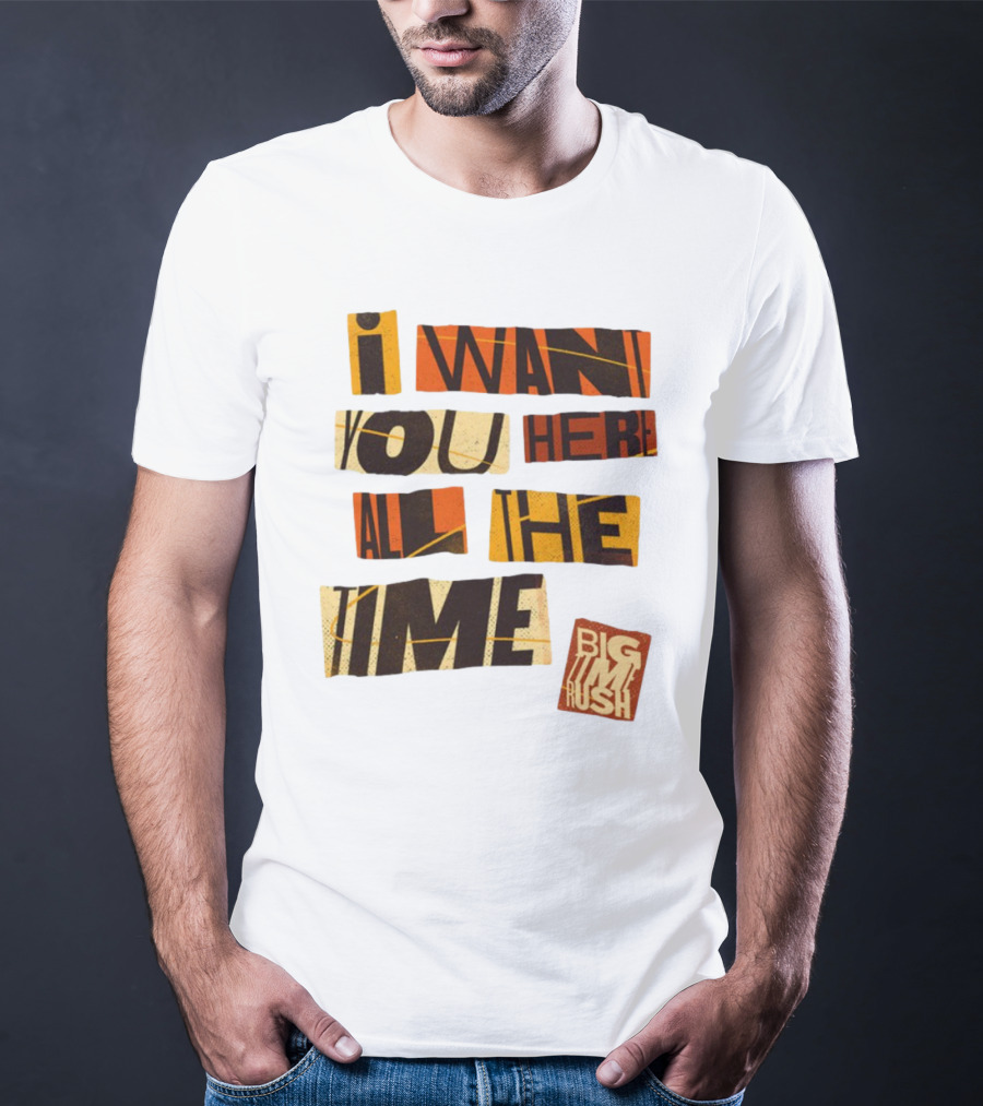 I Want You Here All The Time Big Time Rush T-Shirt