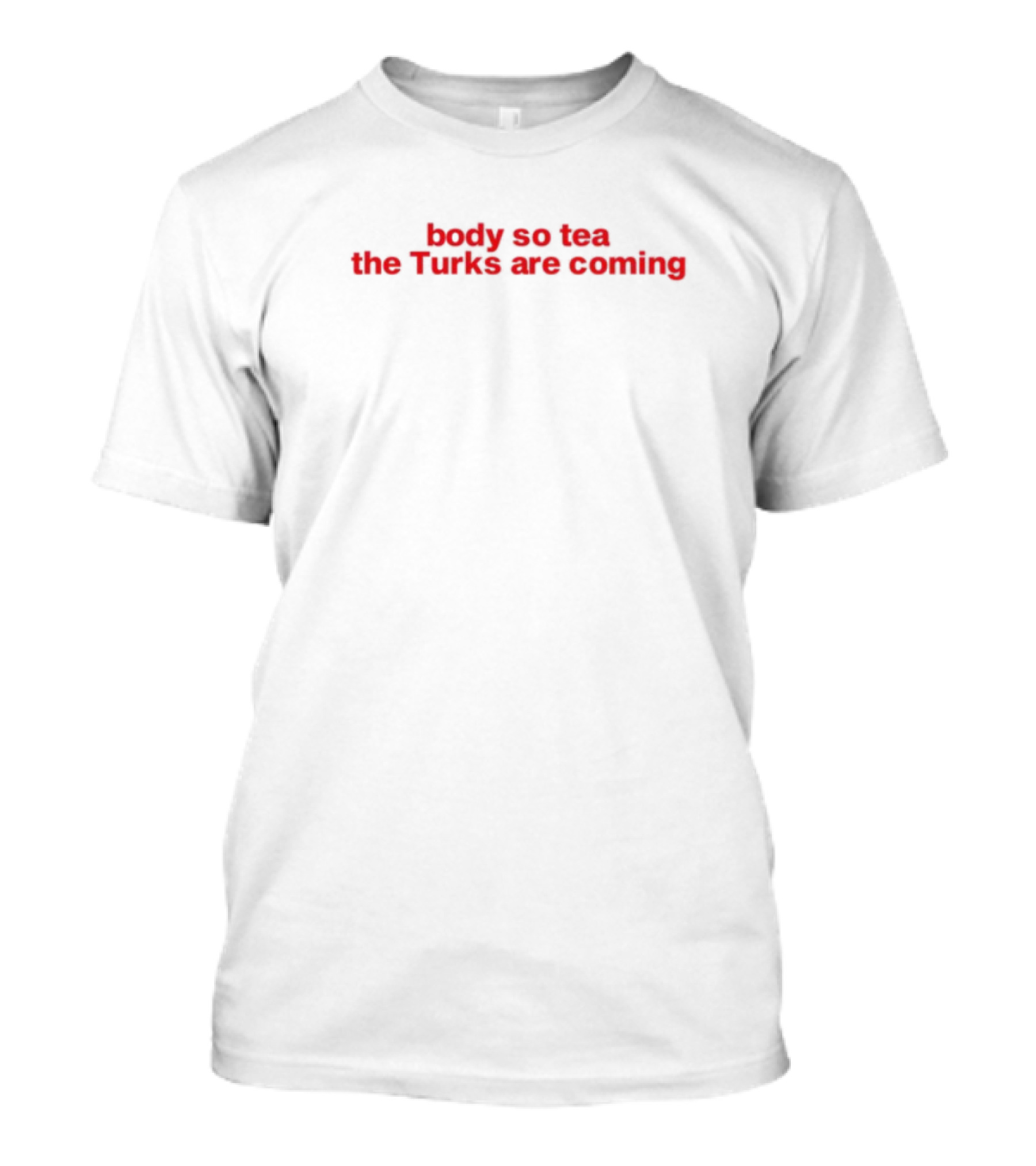 Body So Tea The Turks Are Coming T-Shirt