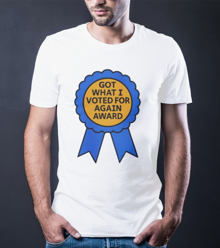 Got What I Voted For Again Award Blue Ribbon T-Shirt
