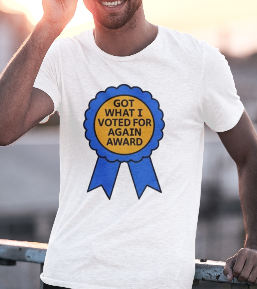 Got What I Voted For Again Award Blue Ribbon T-Shirt