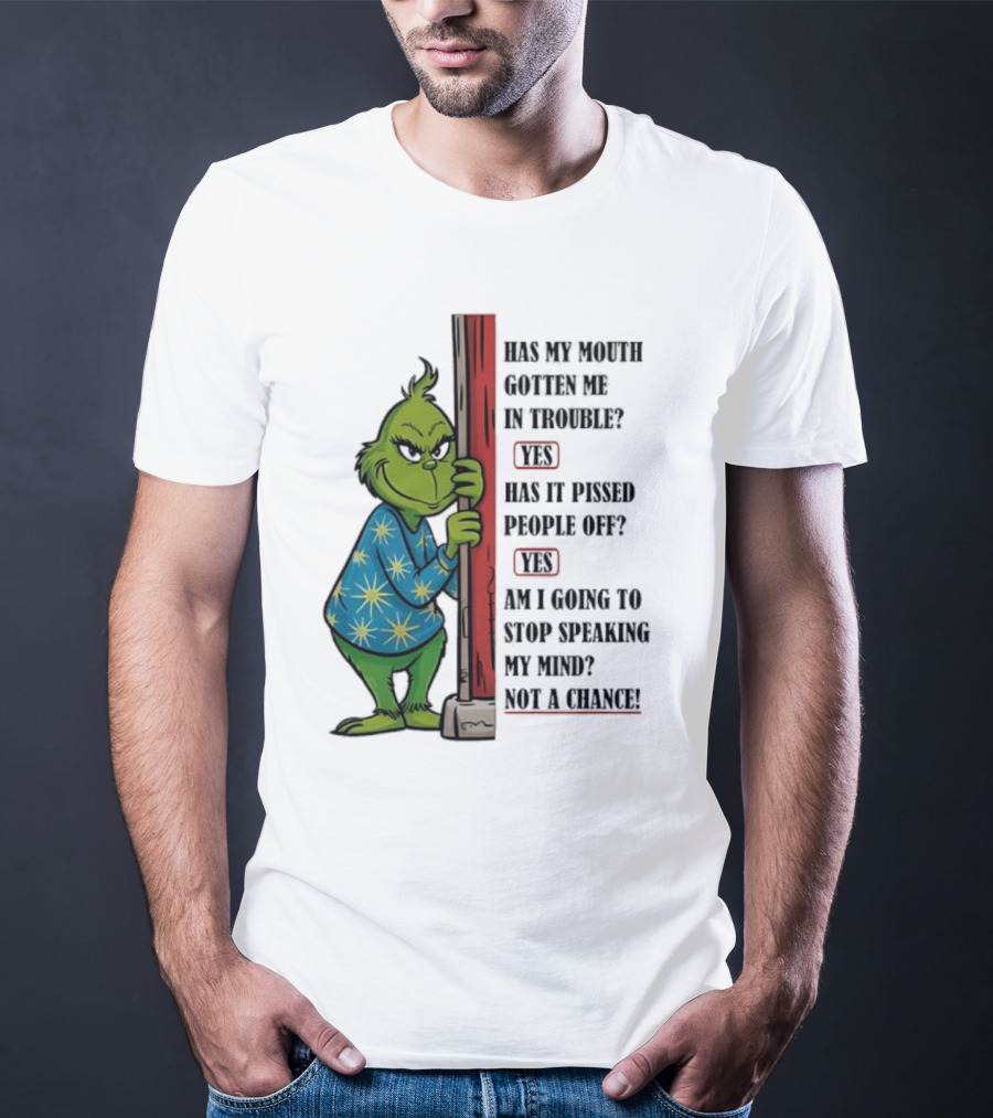 Grinch Has My Mouth Gotten Me In Trouble Has It Pissed People Off Am I Going To Stop Speaking My Mind T-Shirt