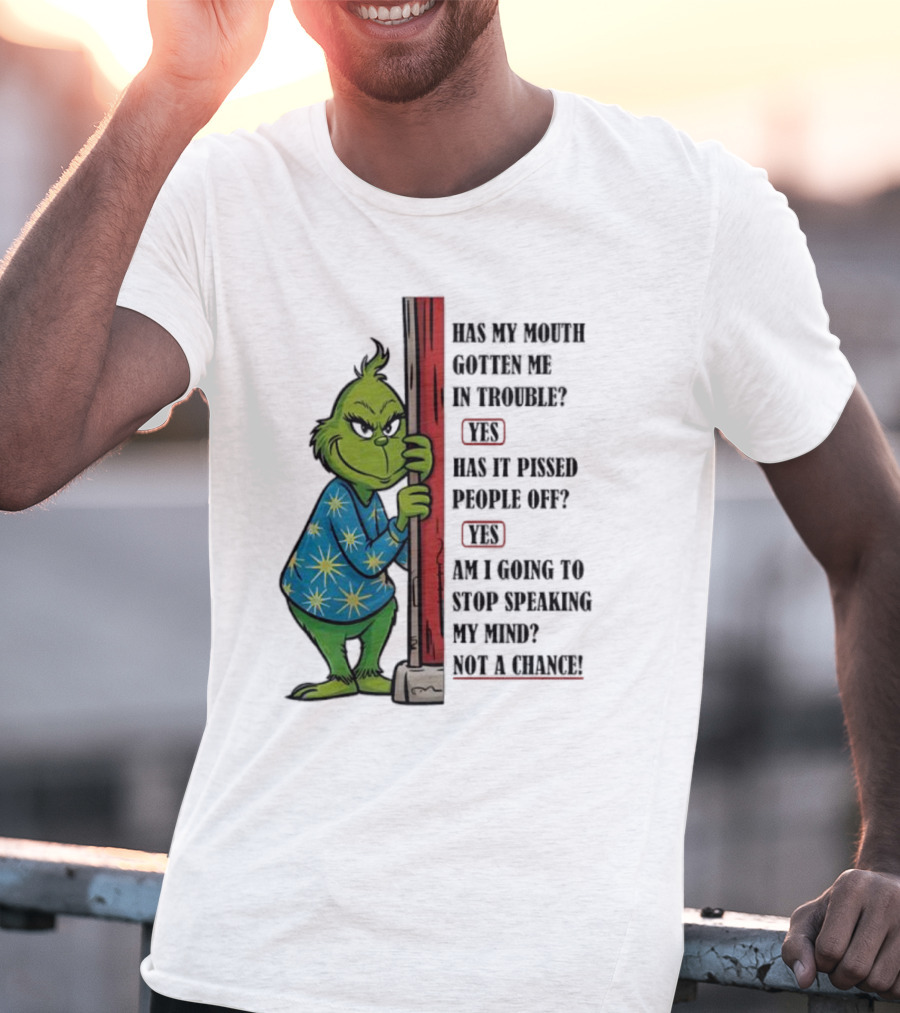 Grinch Has My Mouth Gotten Me In Trouble Has It Pissed People Off Am I Going To Stop Speaking My Mind T-Shirt