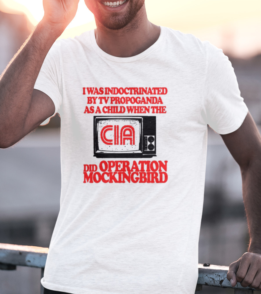 I Was Indoctrinated By TV Propaganda CIA Operation Mockingbird T-Shirt