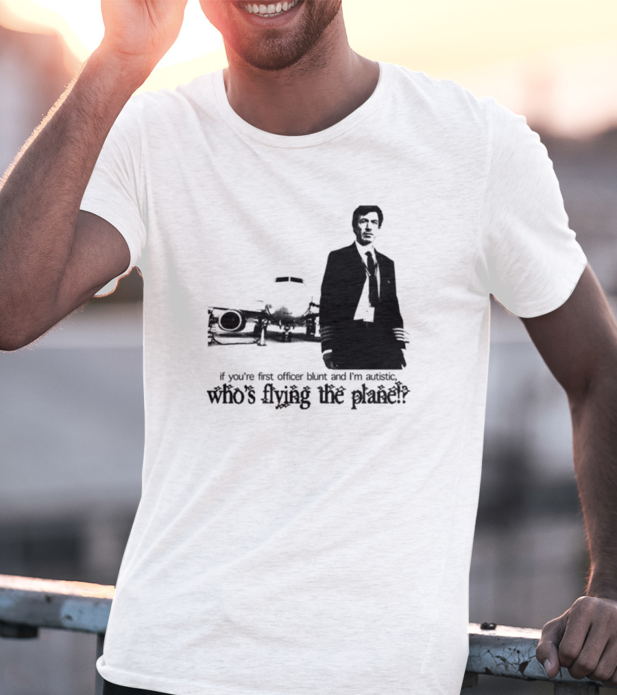 If You're First Officer Blunt And I'm Autistic Who's Flying The Plane T-Shirt