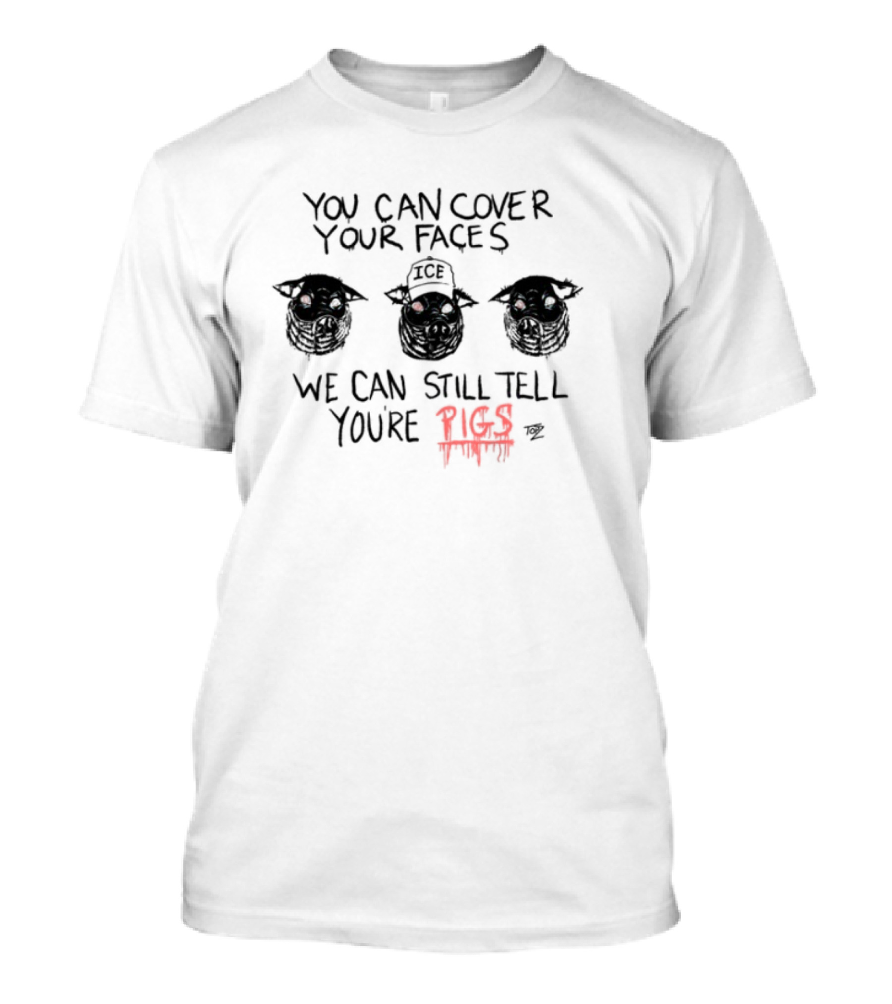 You Can Cover Your Faces We Can Still Tell You're Pigs T-Shirt