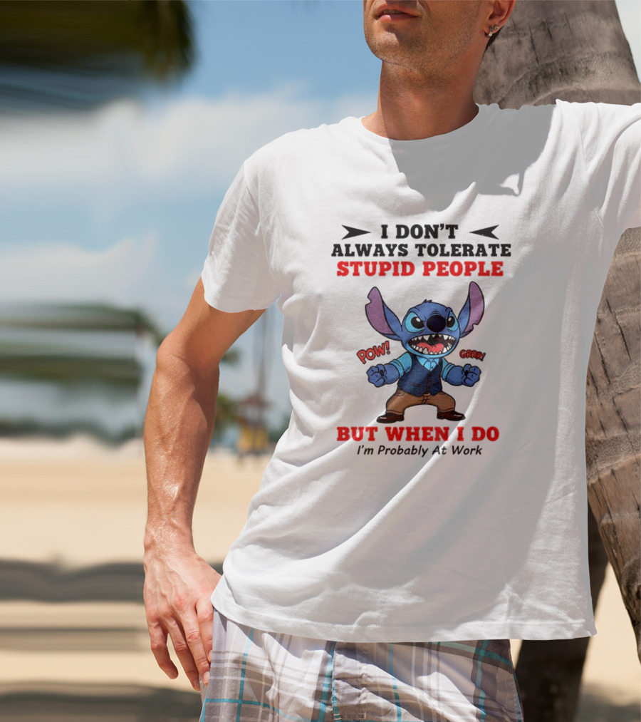Stitch I Don't Always Tolerate Stupid People But When I Do I'm Probably At Work T-Shirt