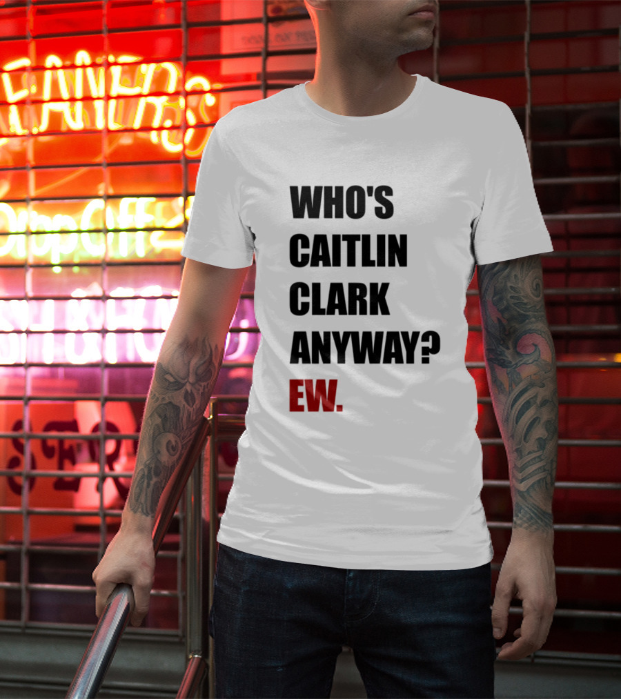 Who_s Caitlin Clark Anyway Ew Bold Statement T-Shirt