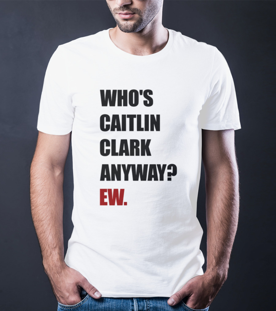Who_s Caitlin Clark Anyway Ew Bold Statement T-Shirt