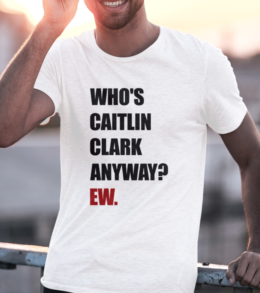 Who_s Caitlin Clark Anyway Ew Bold Statement T-Shirt