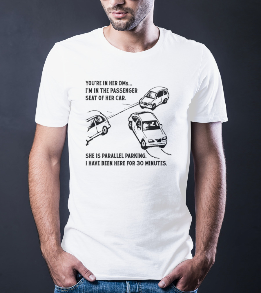 You're In Her DMs I'm In The Passenger Seat Of Her Car She Is Parallel Parking T-Shirt