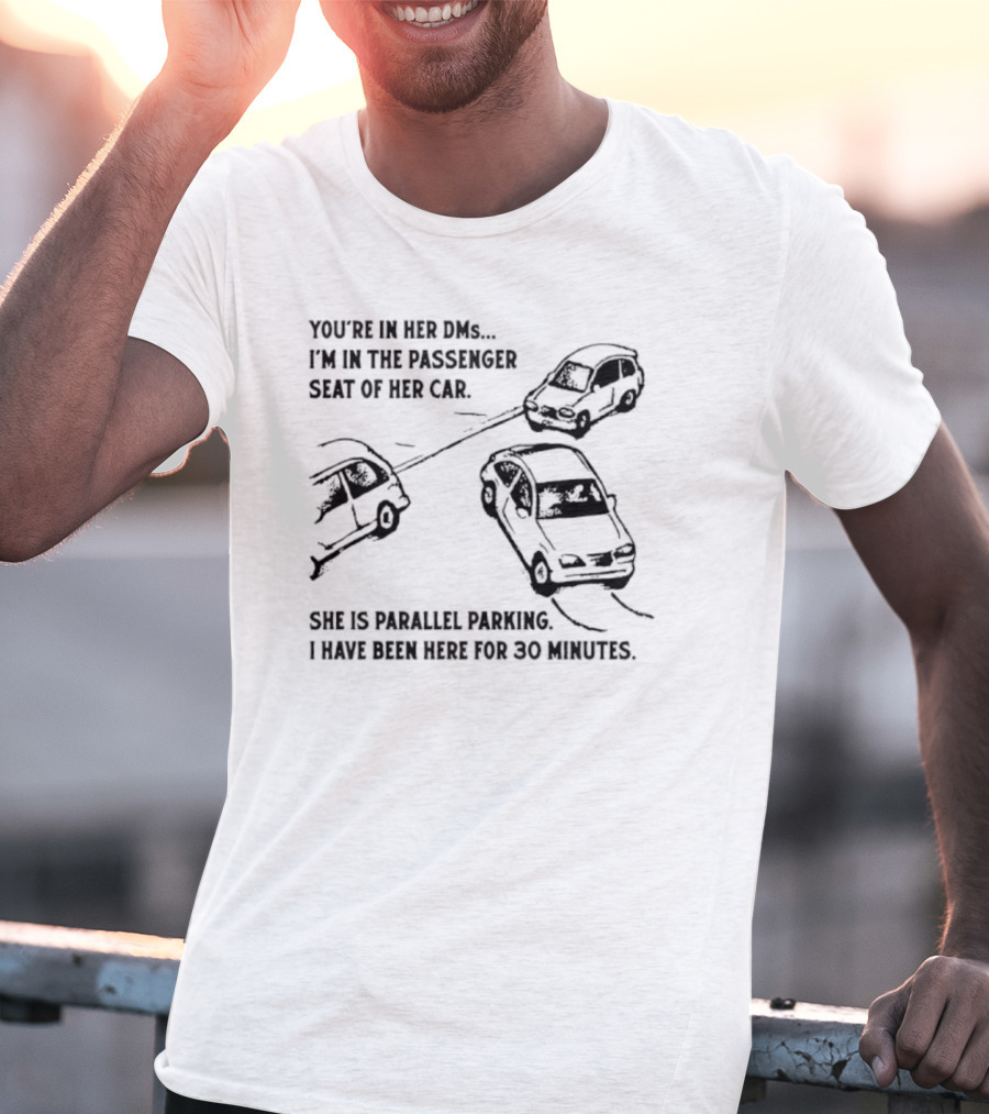 You're In Her DMs I'm In The Passenger Seat Of Her Car She Is Parallel Parking T-Shirt