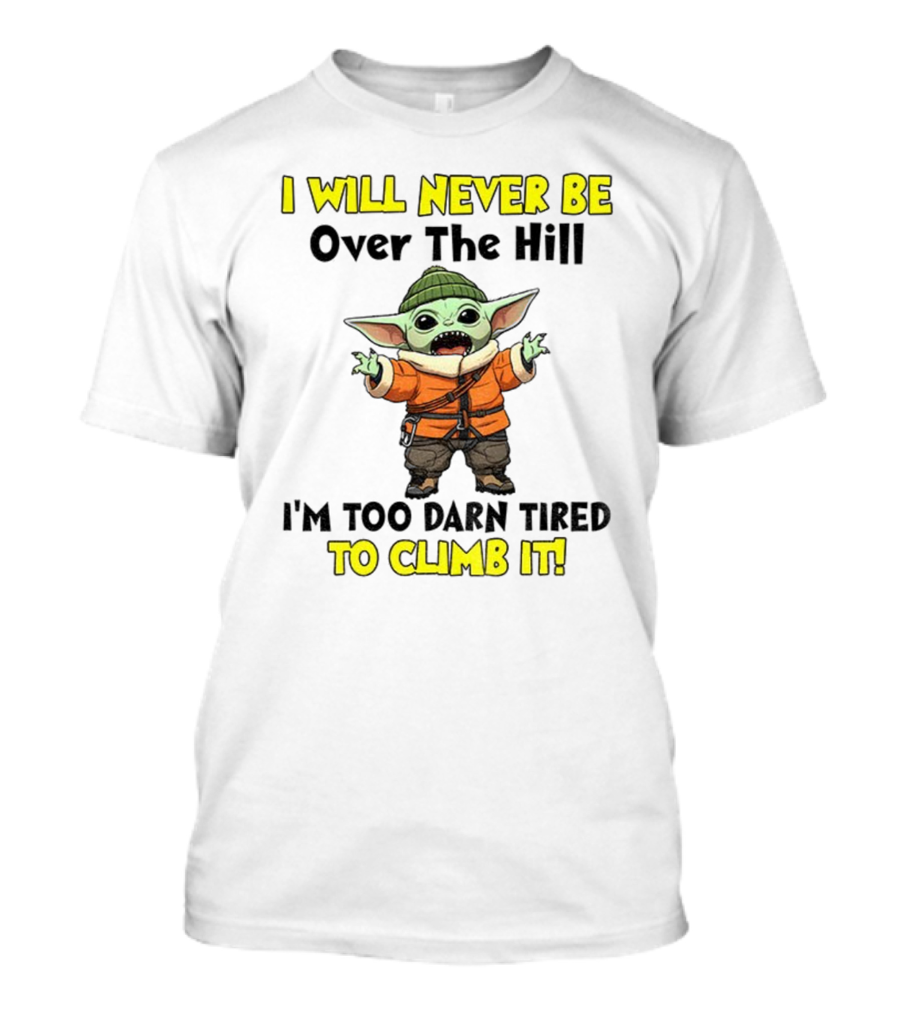 I Will Never Be Over The Hill I'm Too Darn Tired To Climb It Baby Yoda T-Shirt