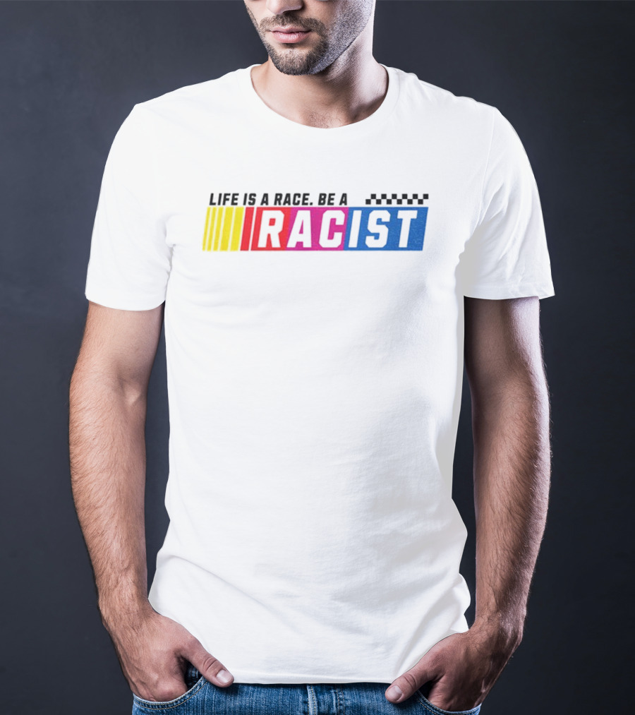 Life Is A Race Be A Racist Racing Colors T-Shirt