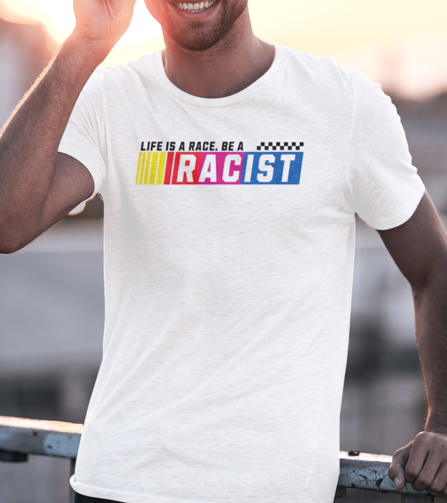 Life Is A Race Be A Racist Racing Colors T-Shirt