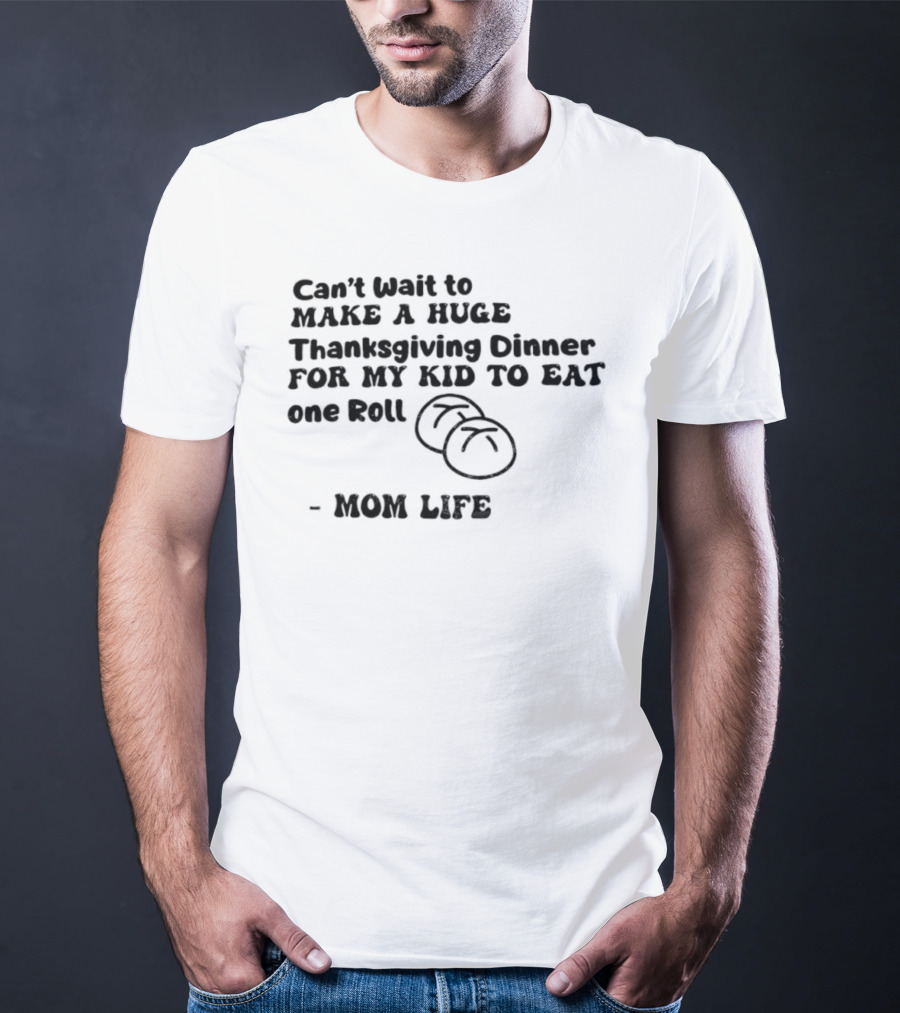 Can’t Wait To Make A Huge Thanksgiving Dinner For My Kid To Eat One Roll Mom Life T-Shirt