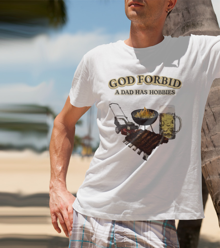 God Forbid A Dad Has Hobbies BBQ Ribs Beer Mower Grill T-Shirt
