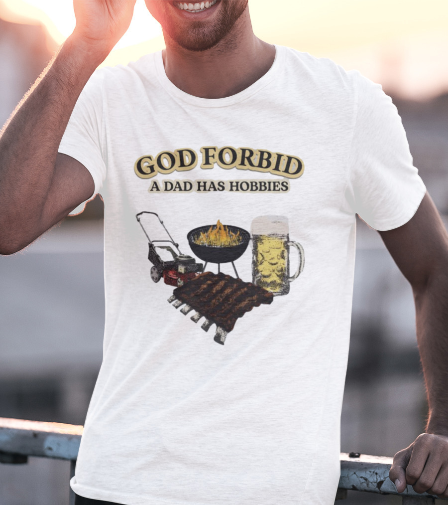 God Forbid A Dad Has Hobbies BBQ Ribs Beer Mower Grill T-Shirt