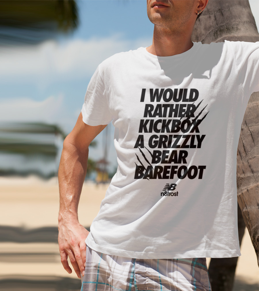 I Would Rather Kickbox A Grizzly Bear Barefoot N9frost T-Shirt