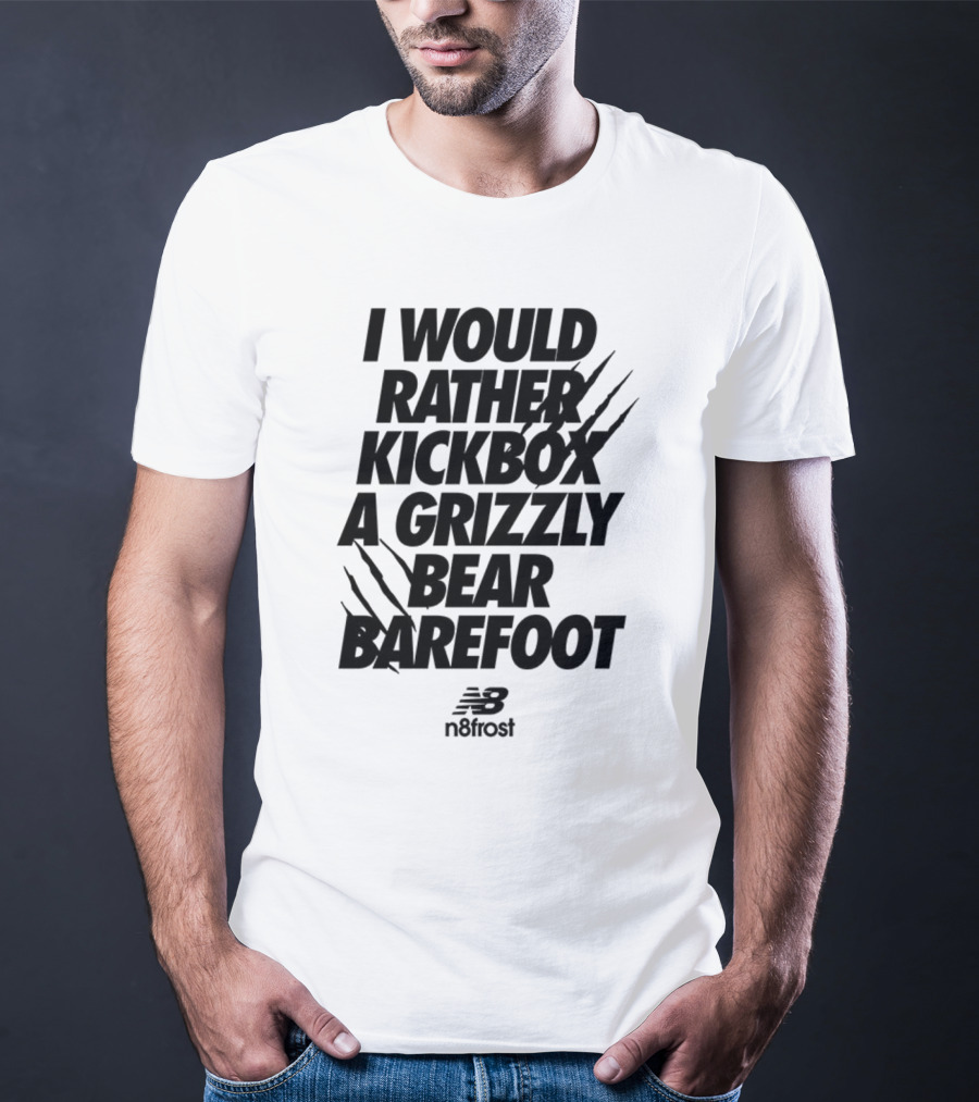 I Would Rather Kickbox A Grizzly Bear Barefoot N9frost T-Shirt