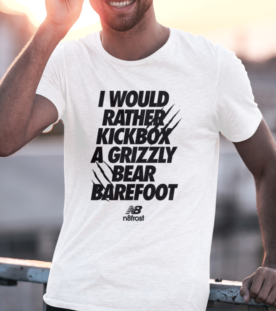 I Would Rather Kickbox A Grizzly Bear Barefoot N9frost T-Shirt