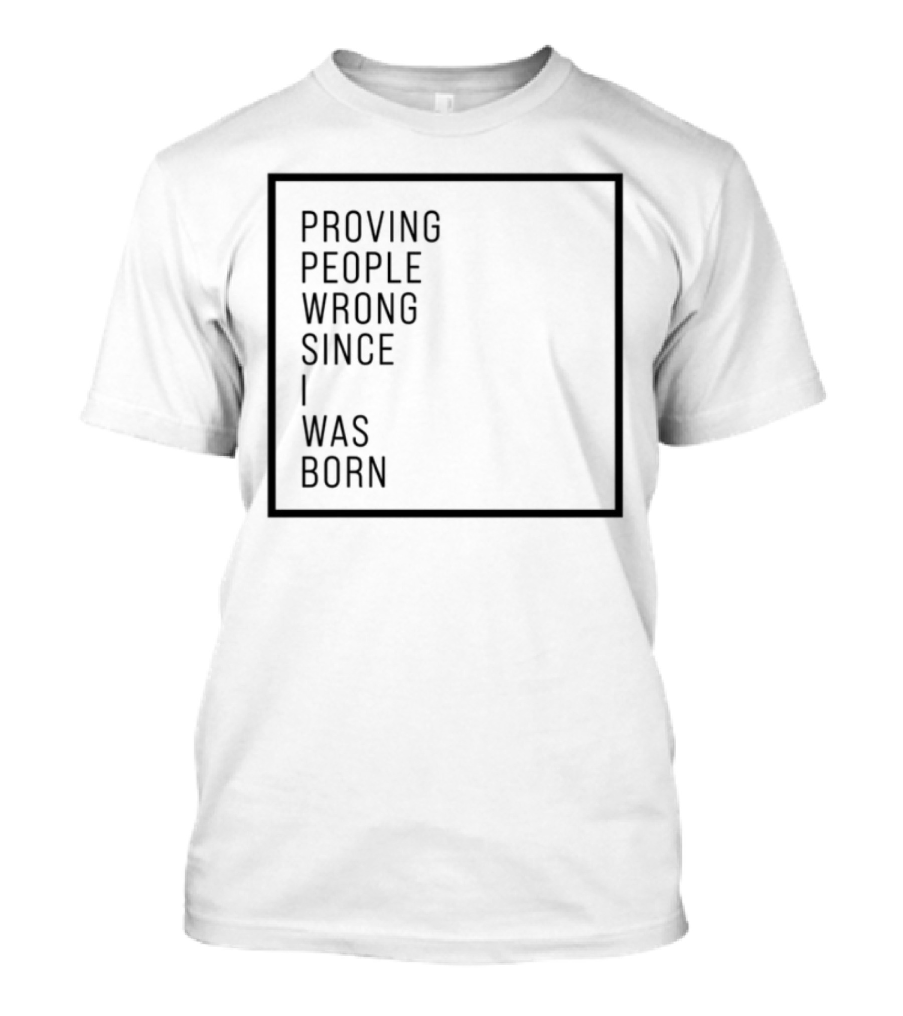 Proving People Wrong Since I Was Born Resilient Attitude Confidence Motivation T-Shirt