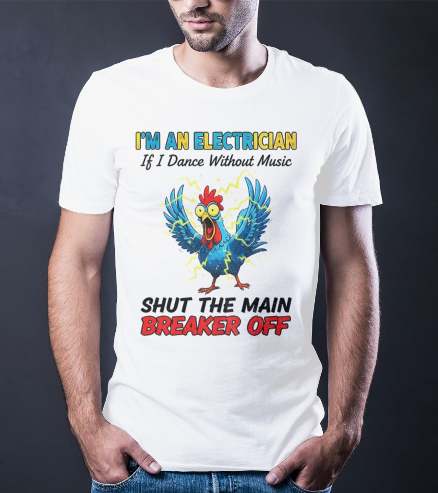 I'm An Electrician Chicken Storm Dance Without Music Shut The Main Breaker Off T-Shirt