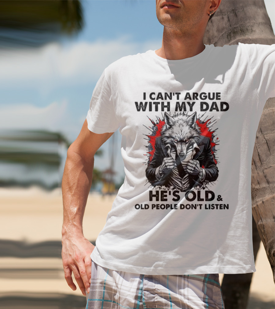 Wolf Humor I Can’t Argue With My Dad He’s Old And Old People Don’t Listen T-Shirt