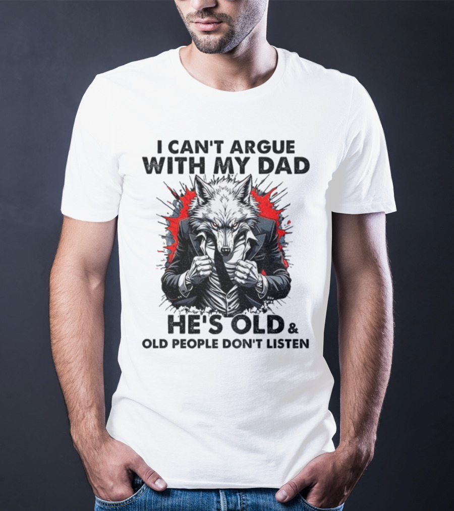 Wolf Humor I Can’t Argue With My Dad He’s Old And Old People Don’t Listen T-Shirt