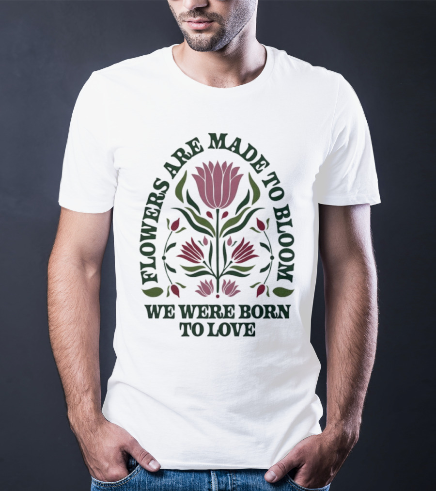 Flowers Are Made To Bloom We Were Born To Love Floral Jewel T-Shirt