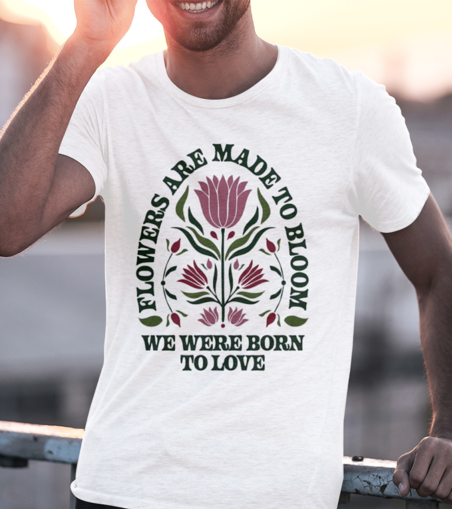 Flowers Are Made To Bloom We Were Born To Love Floral Jewel T-Shirt