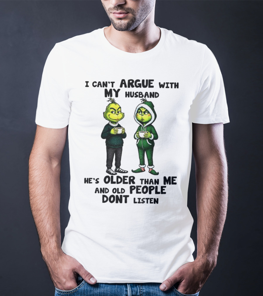 Grinch I Can’t Argue With My Husband He’s Older Than Me And Old People Don’t Listen Xmas T-Shirt