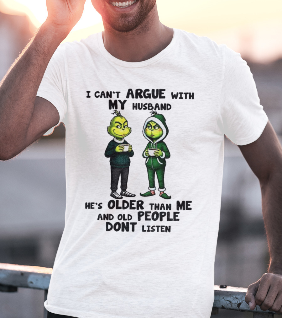 Grinch I Can’t Argue With My Husband He’s Older Than Me And Old People Don’t Listen Xmas T-Shirt