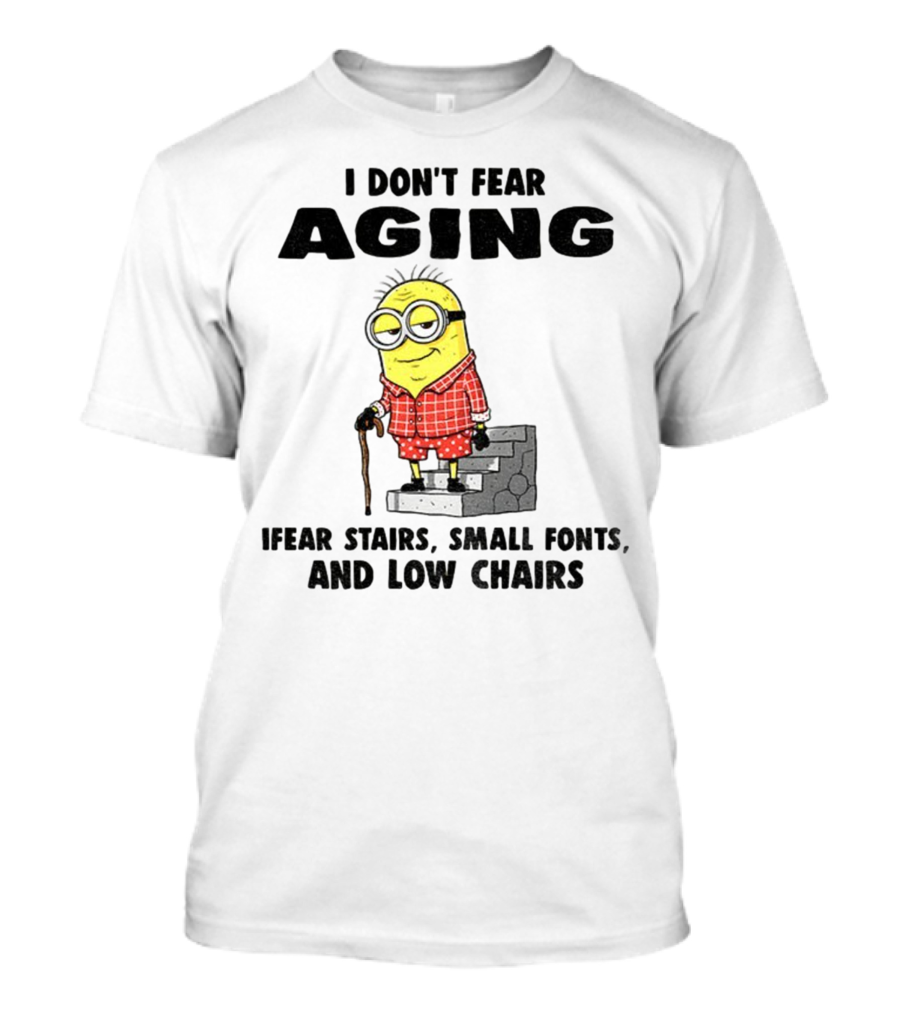 Minion Humor I Don't Fear Aging I Fear Stairs Small Fonts And Low Chairs T-Shirt