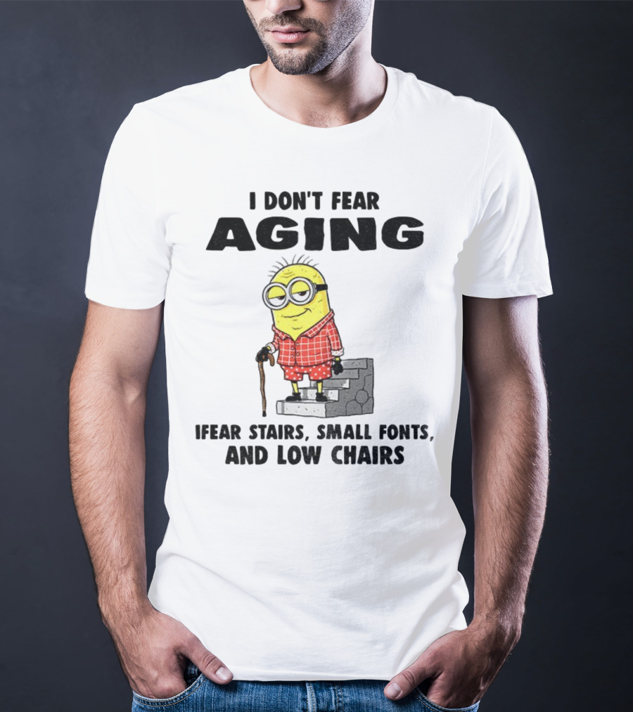 Minion Humor I Don't Fear Aging I Fear Stairs Small Fonts And Low Chairs T-Shirt