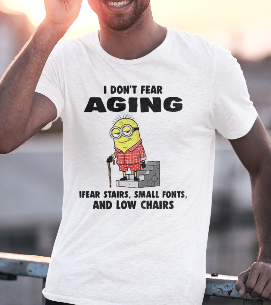 Minion Humor I Don't Fear Aging I Fear Stairs Small Fonts And Low Chairs T-Shirt