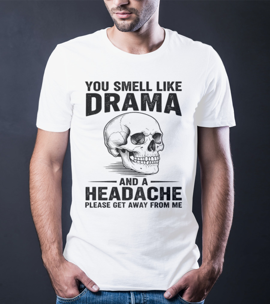 You Smell Like Drama Skull And A Headache Please Get Away From Me T-Shirt