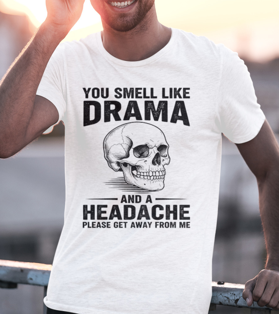 You Smell Like Drama Skull And A Headache Please Get Away From Me T-Shirt
