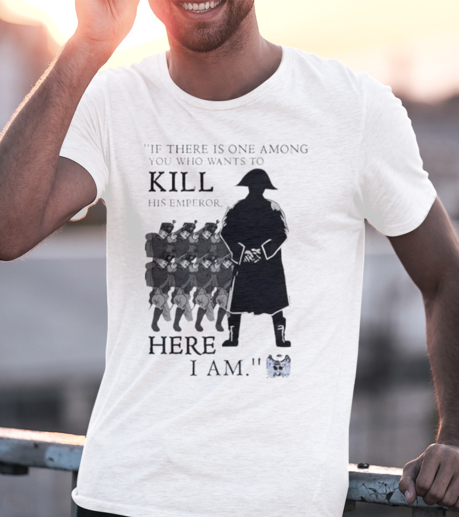 If There Is One Among You Who Wants To Kill His Emperor Here I Am Napoleon Silhouette T-Shirt