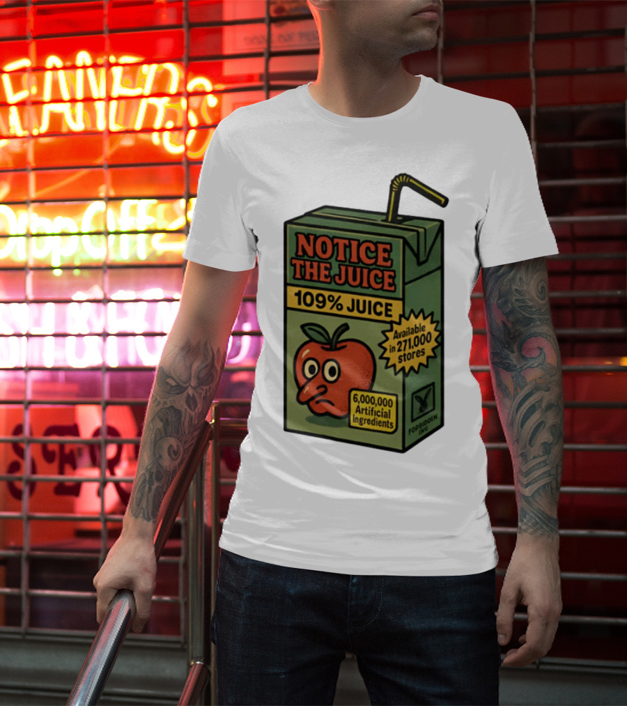 Notice The Juice 109% Juice 6,000,000 Artificial Ingredients Forbidden Inc T-Shirt