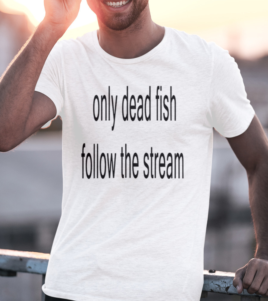 Only Dead Fish Follow The Stream Motivational Saying T-Shirt