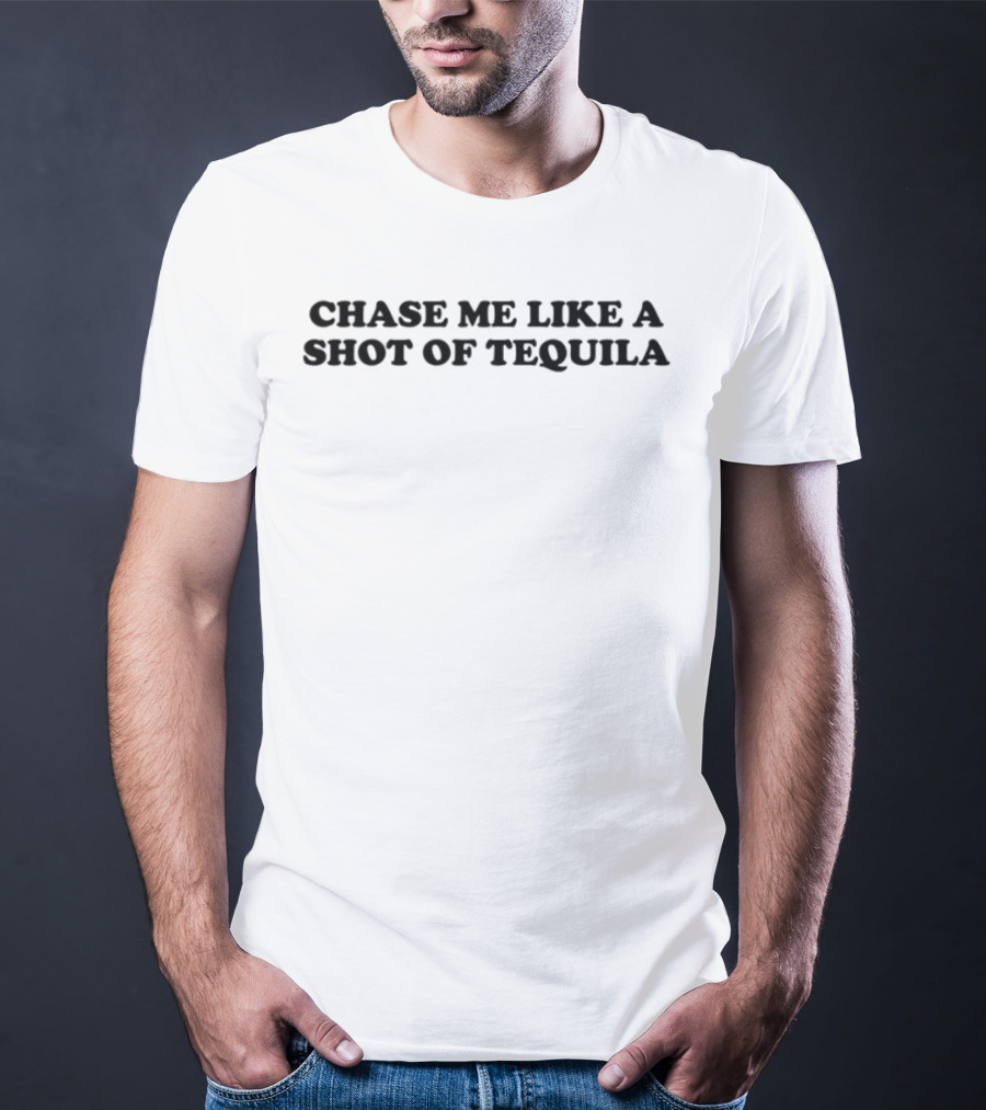 Chase Me Like A Shot Of Tequila Fun Drinking Humor T-Shirt