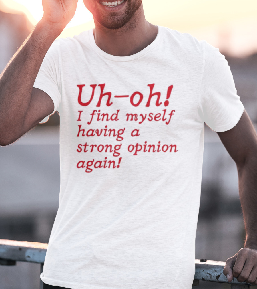 Uh-Oh I Find Myself Having A Strong Opinion Again Red Text T-Shirt
