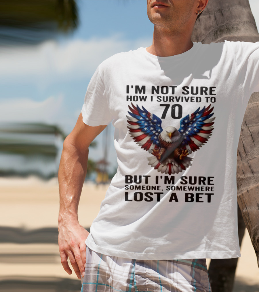 American Flag Eagle Not Sure How I Survived To 70 Someone Lost A Bet T-Shirt