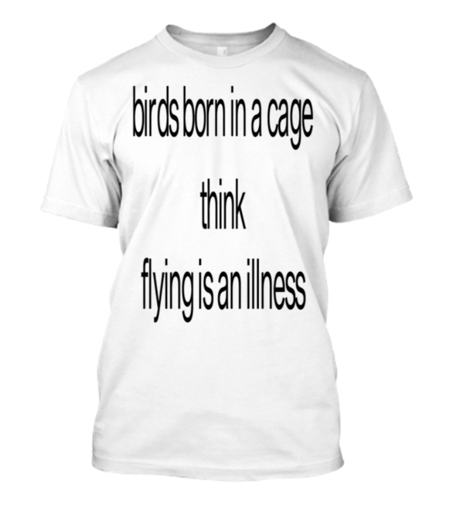 Birds Born In A Cage Think Flying Is An Illness Exploration T-Shirt