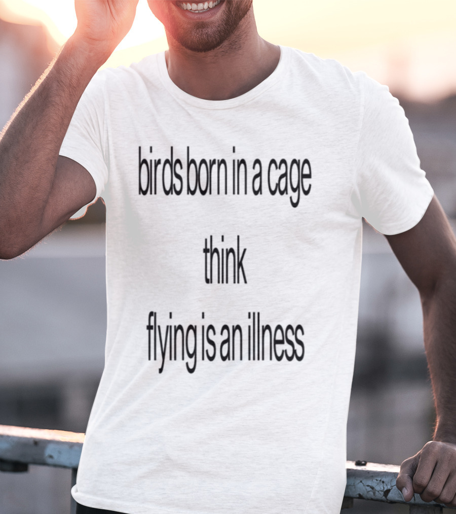 Birds Born In A Cage Think Flying Is An Illness Exploration T-Shirt