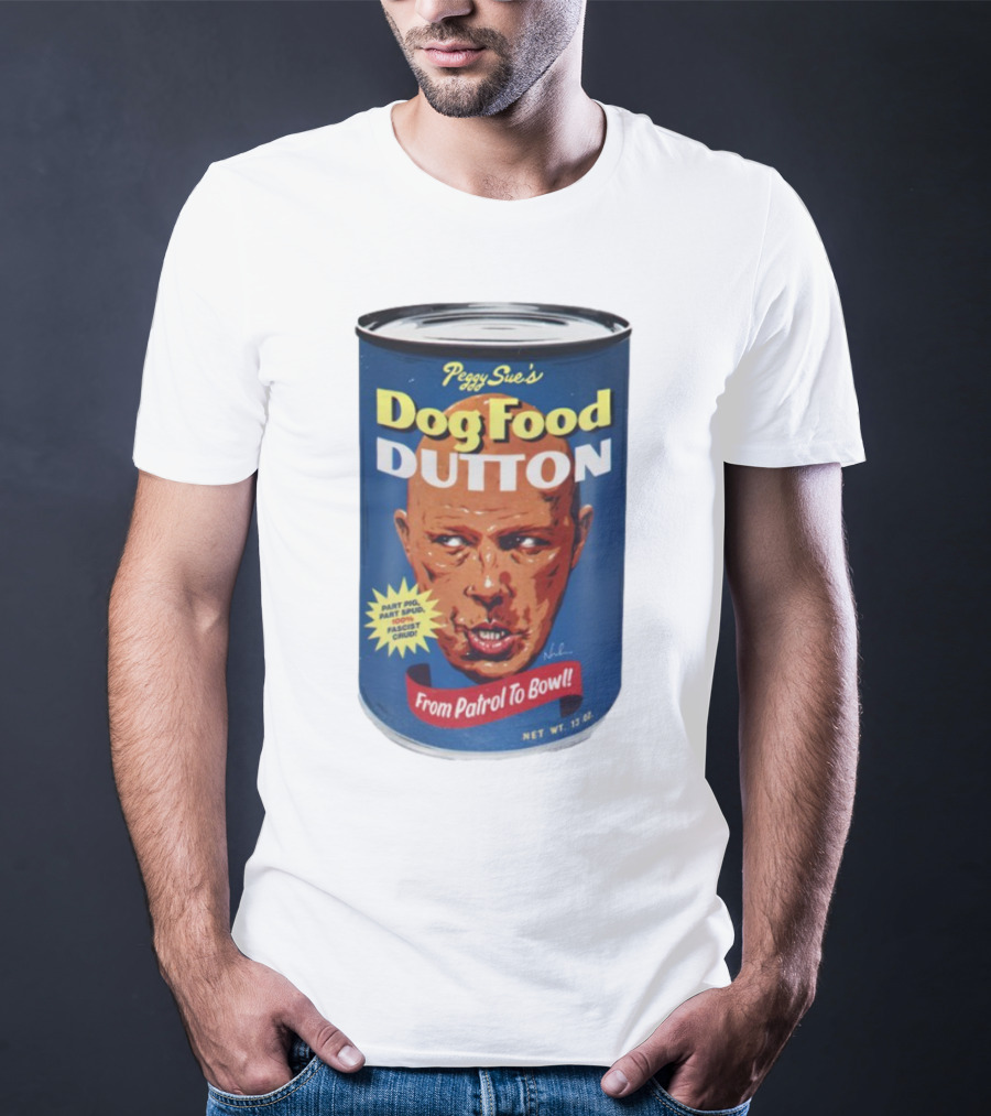 Peggy Sue's Dog Food Dutton From Patrol To Bowl Part Podge Part Spud Total Fascist Crud T-Shirt