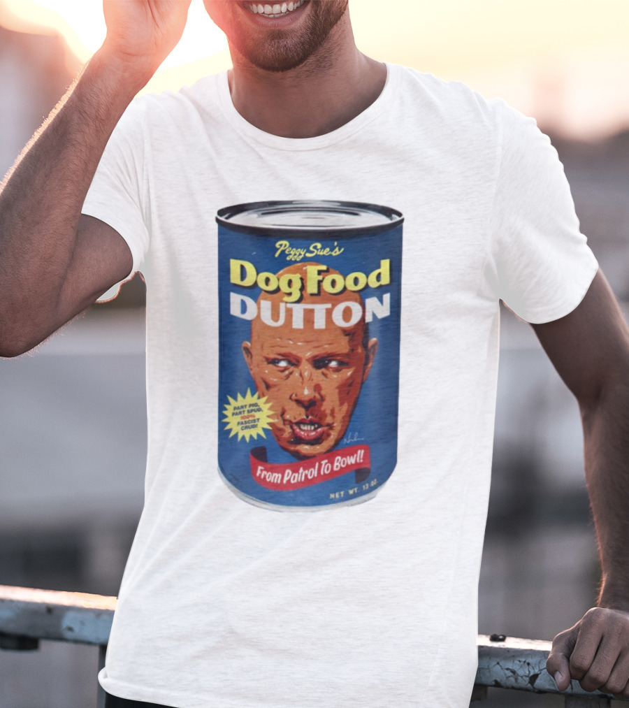 Peggy Sue's Dog Food Dutton From Patrol To Bowl Part Podge Part Spud Total Fascist Crud T-Shirt