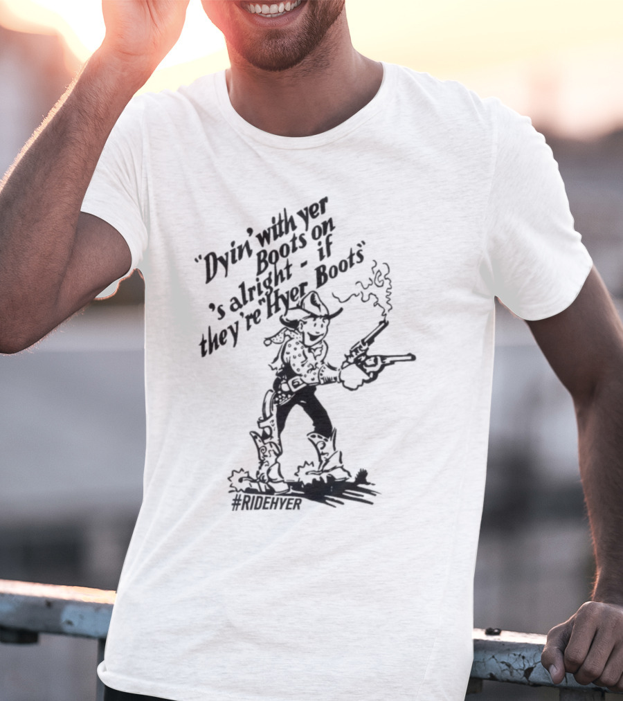 Dying With Yer Boots On If They’re Hyer Boots Ridehyer Cowboy Design T-Shirt
