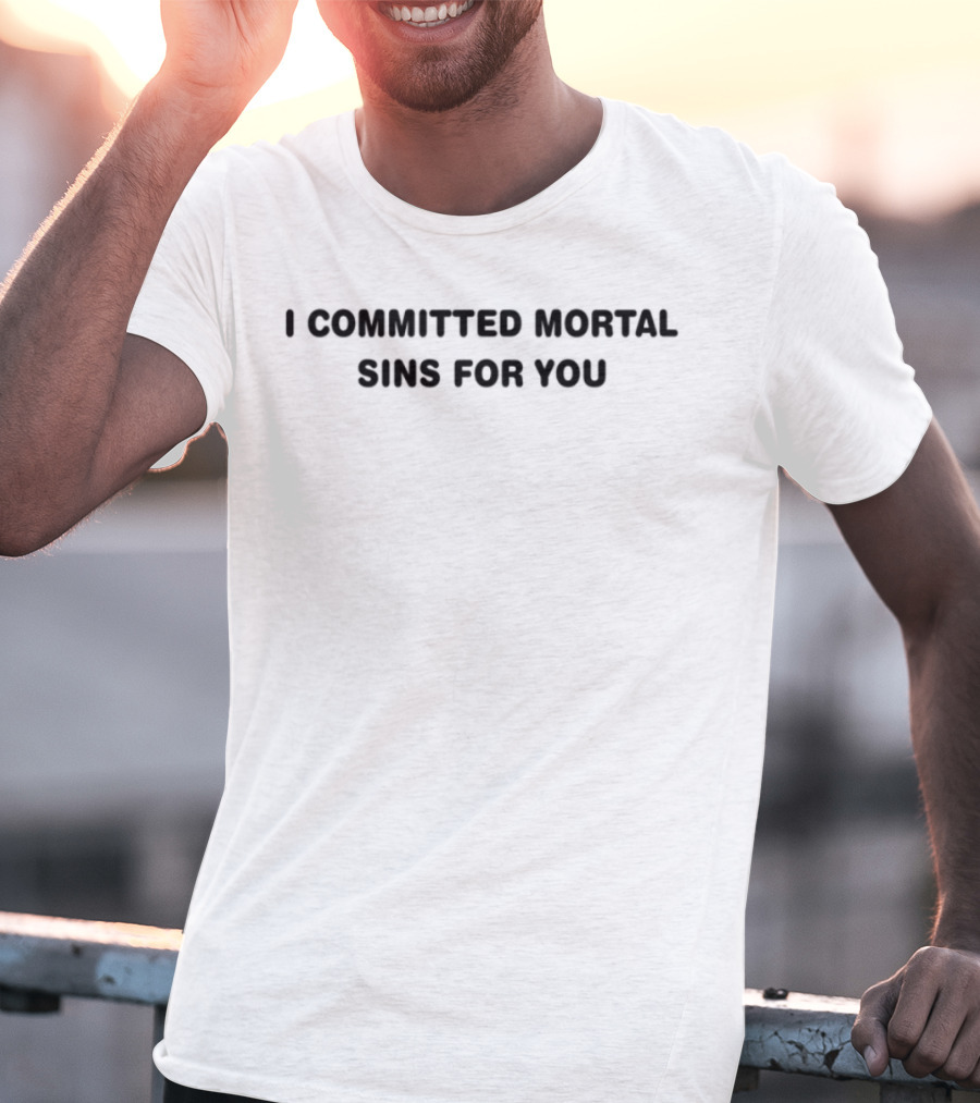 I Committed Mortal Sins For You Edgy Humor Phrase T-Shirt
